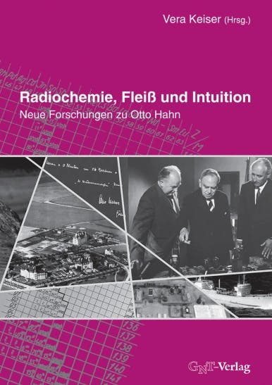 Radiochemie, Fleiß und Intuition ‐‐ Neue Forschungen zu Otto Hahn. Buch von Vera Keiser (Hrsg.)