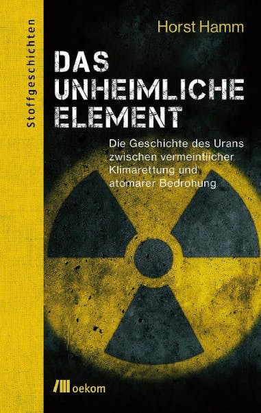 Das unheimliche Element – Die Geschichte des Urans zwischen vermeintlicher Klimarettung und atomarer Bedrohung